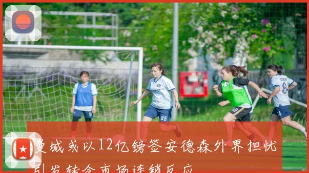 曼城或以12亿镑签安德森外界担忧引发转会市场连锁反应