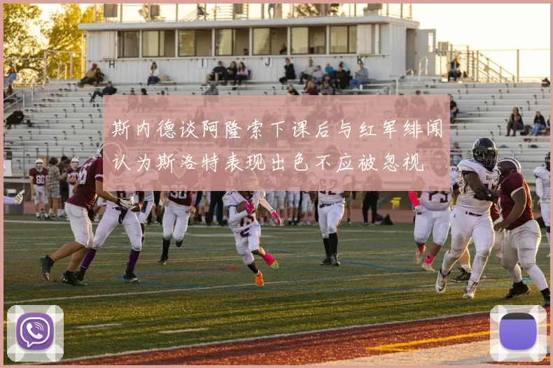 斯内德谈阿隆索下课后与红军绯闻认为斯洛特表现出色不应被忽视