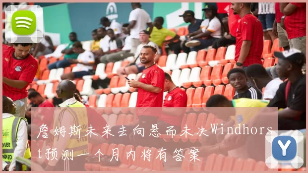 詹姆斯未来去向悬而未决Windhorst预测一个月内将有答案