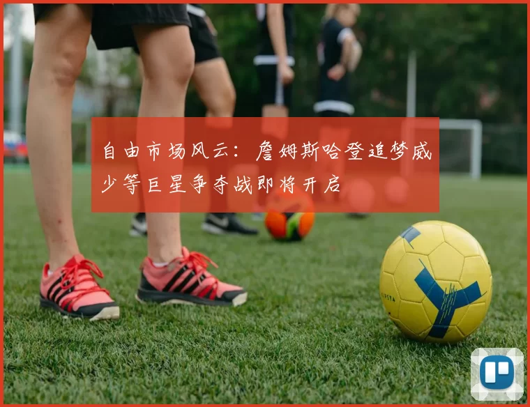 自由市场风云：詹姆斯哈登追梦威少等巨星争夺战即将开启