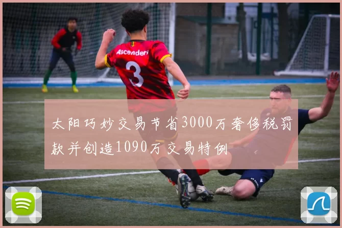 太阳巧妙交易节省3000万奢侈税罚款并创造1090万交易特例
