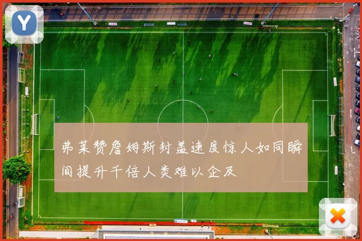 弗莱赞詹姆斯封盖速度惊人如同瞬间提升千倍人类难以企及