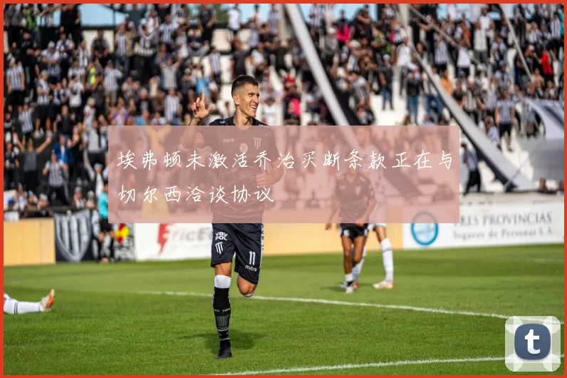 埃弗顿未激活乔治买断条款正在与切尔西洽谈协议