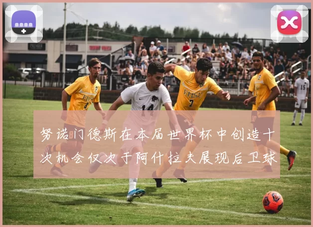 努诺门德斯在本届世界杯中创造十次机会仅次于阿什拉夫展现后卫球员的进攻潜力